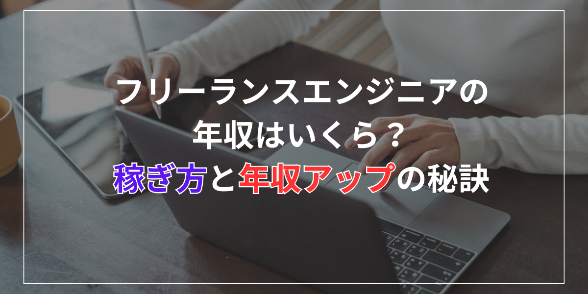 フリーランスエンジニアの年収はいくら？稼ぎ方と年収アップの秘訣